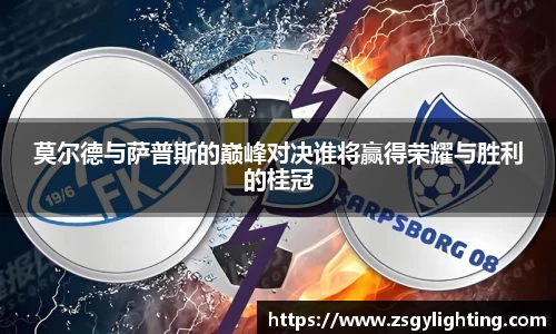 球盟会莫尔德与萨普斯的巅峰对决谁将赢得荣耀与胜利的桂冠