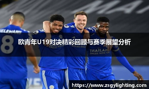 球盟会欧青年U19对决精彩回顾与赛季展望分析