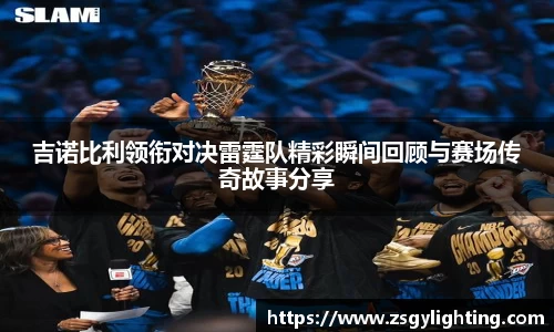 球盟会吉诺比利领衔对决雷霆队精彩瞬间回顾与赛场传奇故事分享